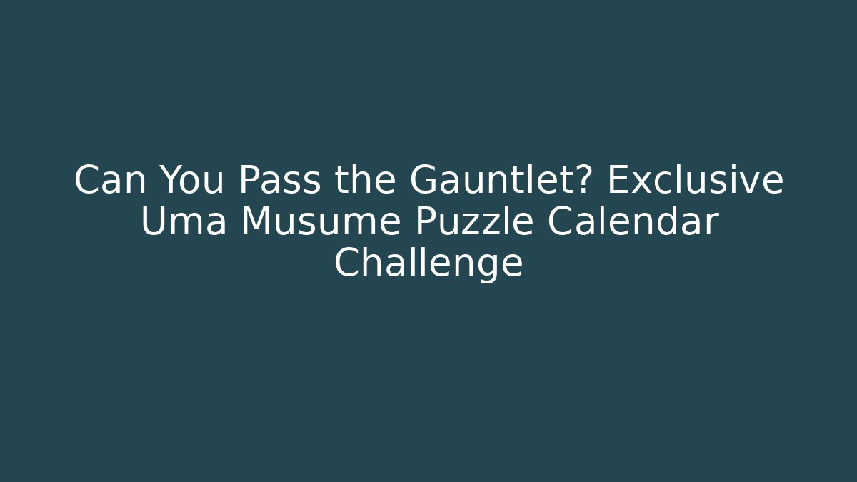Can You Pass the Gauntlet? Exclusive Uma Musume Puzzle Calendar Challenge