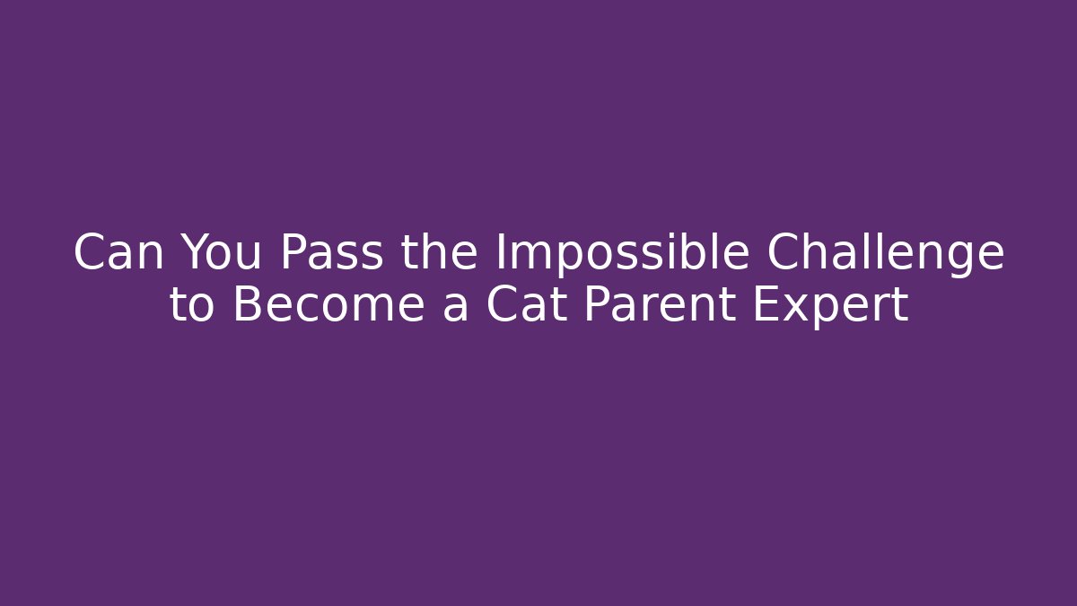 Can You Pass the Impossible Challenge to Become a Cat Parent Expert - Método de Aprovação