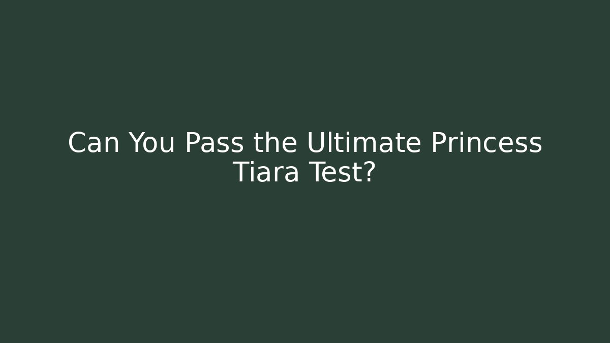 Can You Pass the Ultimate Princess Tiara Test?