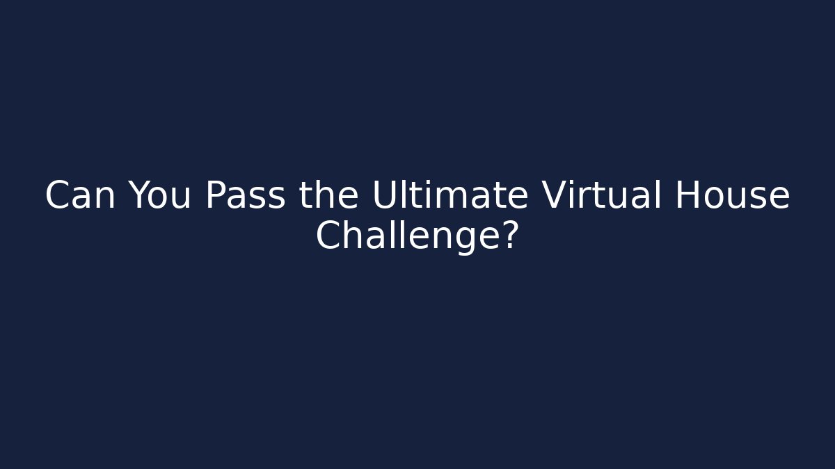 Can You Pass the Ultimate Virtual House Challenge?