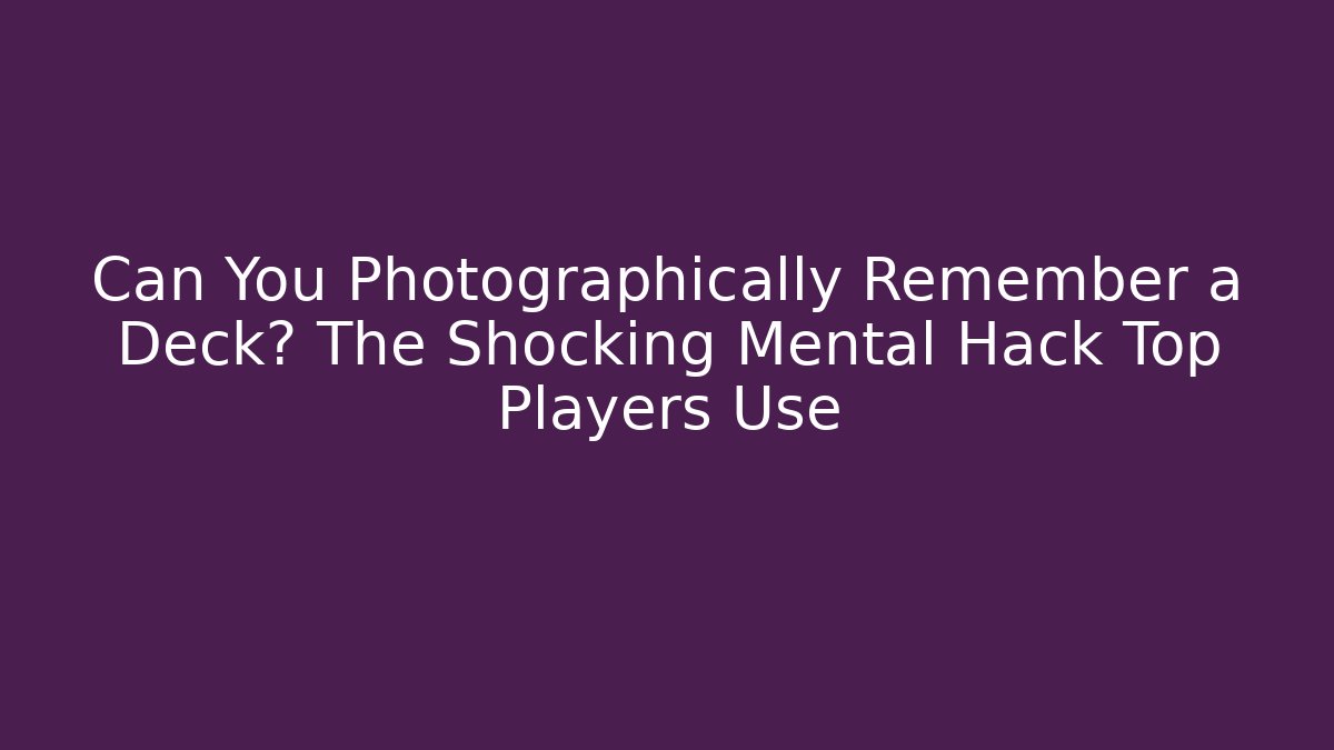 Can You Photographically Remember a Deck? The Shocking Mental Hack Top Players Use