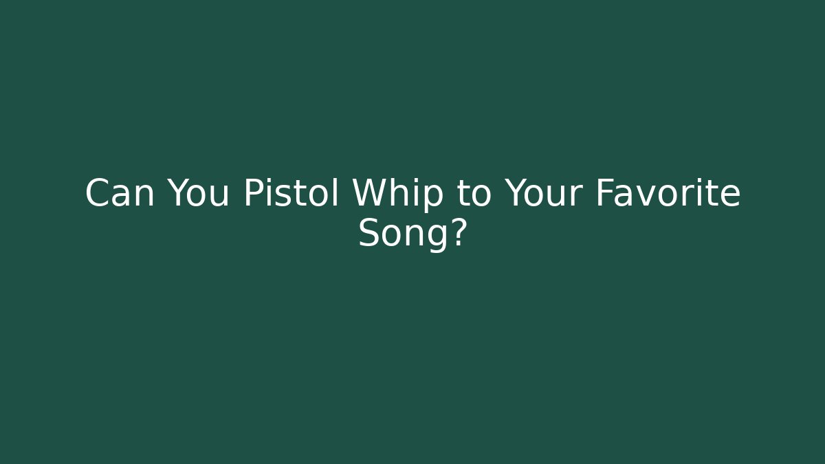 Can You Pistol Whip to Your Favorite Song?
