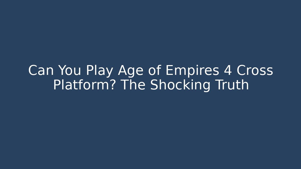 Can You Play Age of Empires 4 Cross Platform? The Shocking Truth