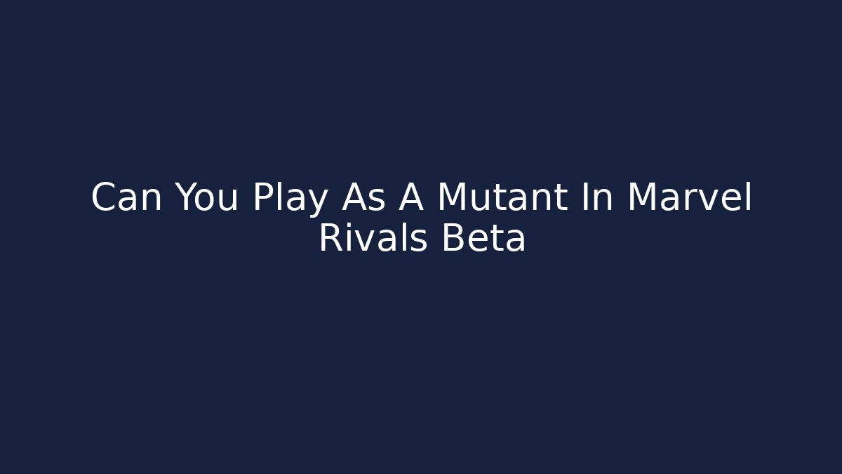 Can You Play As A Mutant In Marvel Rivals Beta