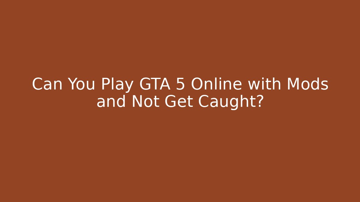 Can You Play GTA 5 Online with Mods and Not Get Caught?
