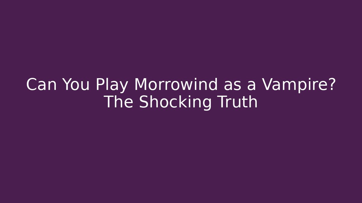 Can You Play Morrowind as a Vampire? The Shocking Truth - Método de Aprovação