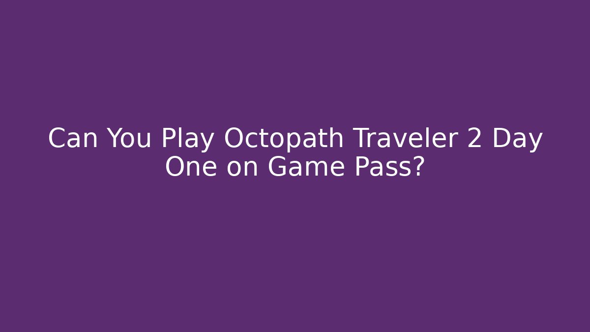 Can You Play Octopath Traveler 2 Day One on Game Pass?