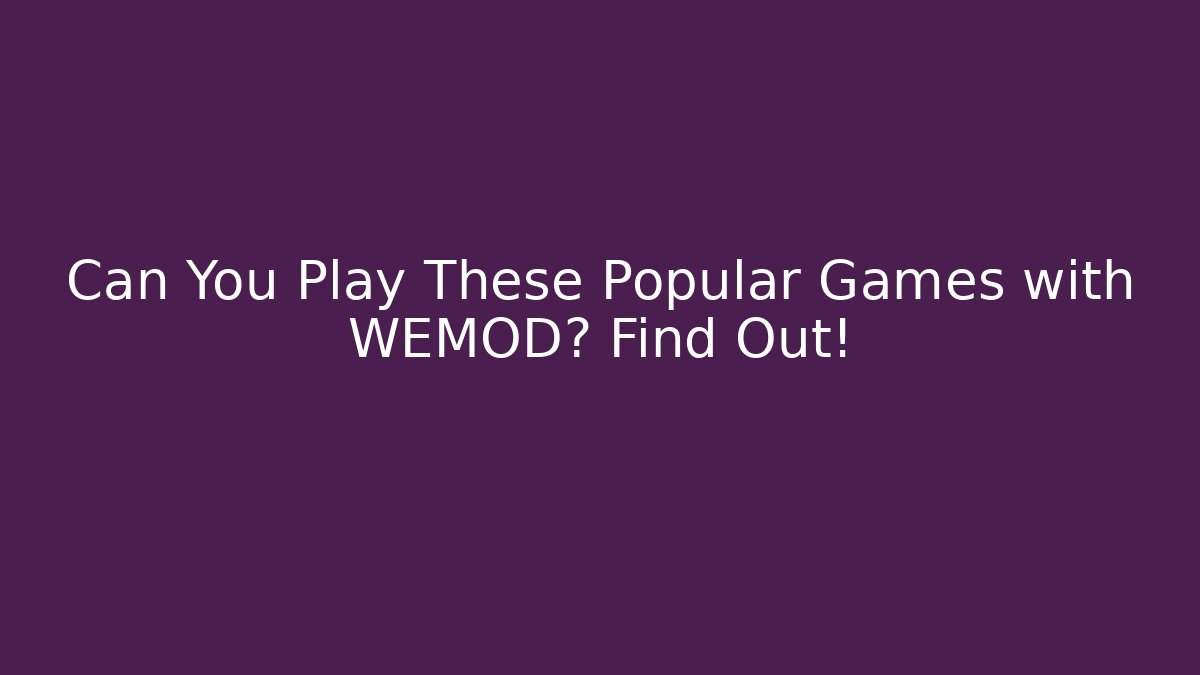 Can You Play These Popular Games with WEMOD? Find Out! - Método de Aprovação