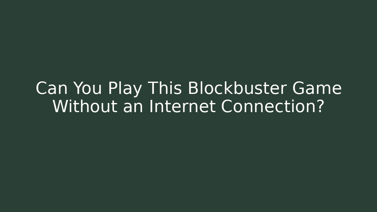 Can You Play This Blockbuster Game Without an Internet Connection?