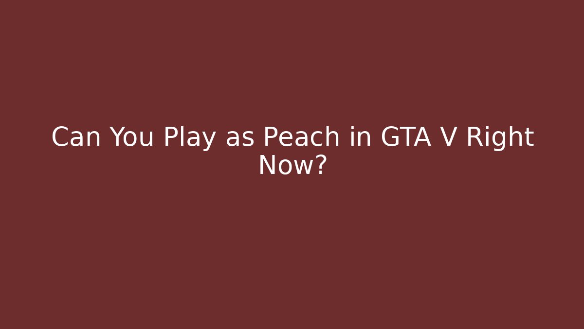 Can You Play as Peach in GTA V Right Now?