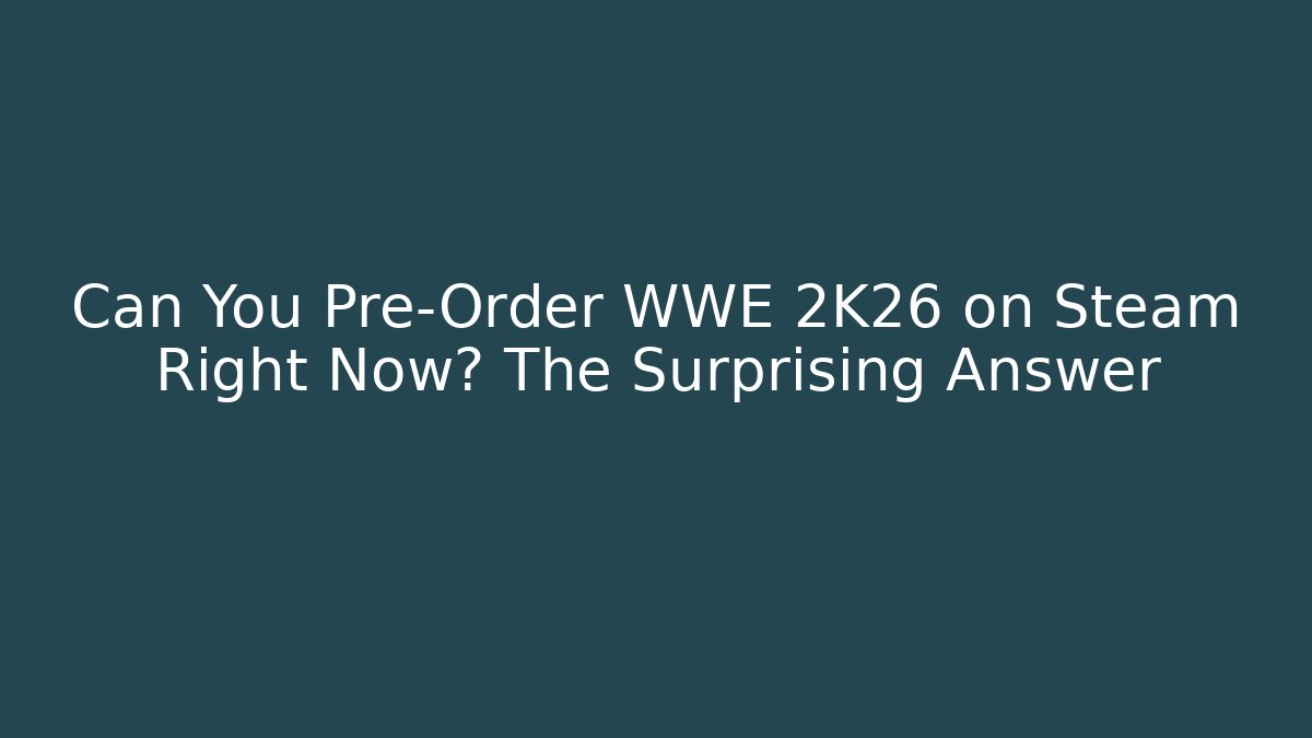 Can You Pre-Order WWE 2K26 on Steam Right Now? The Surprising Answer