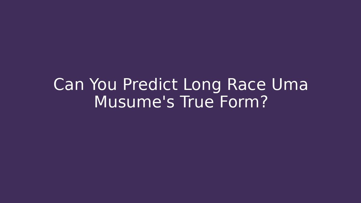 Can You Predict Long Race Uma Musume's True Form?