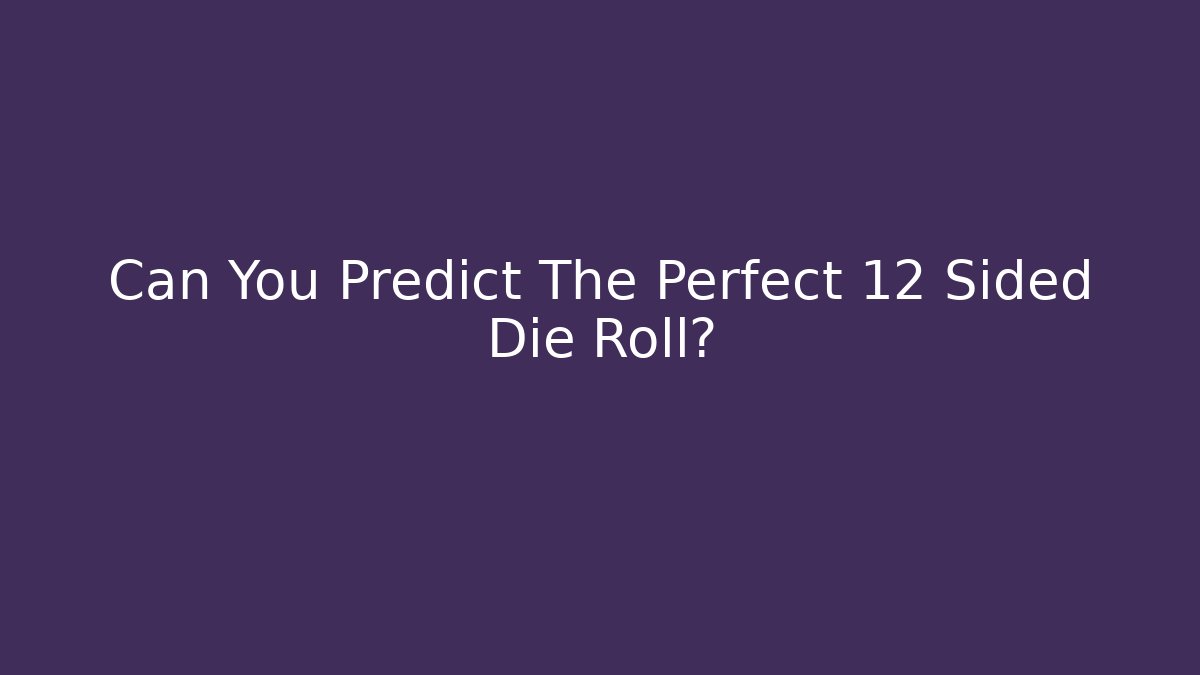 Can You Predict The Perfect 12 Sided Die Roll?
