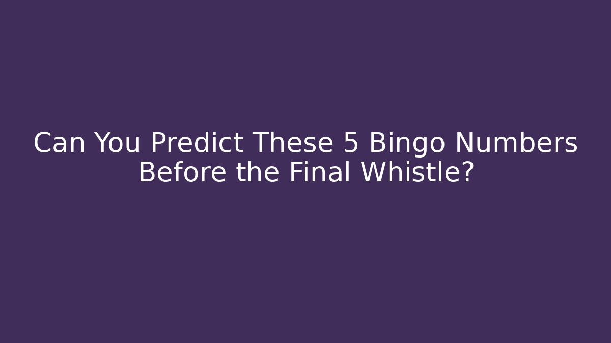 Can You Predict These 5 Bingo Numbers Before the Final Whistle?