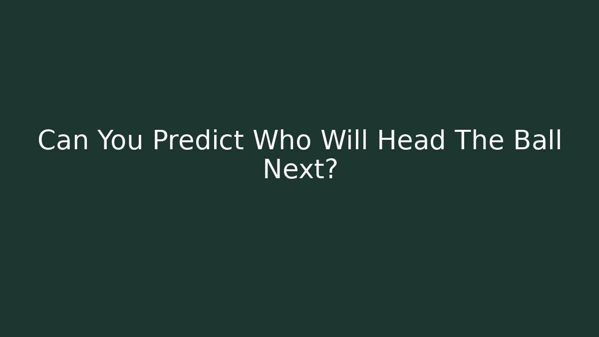 Can You Predict Who Will Head The Ball Next? - Método de Aprovação