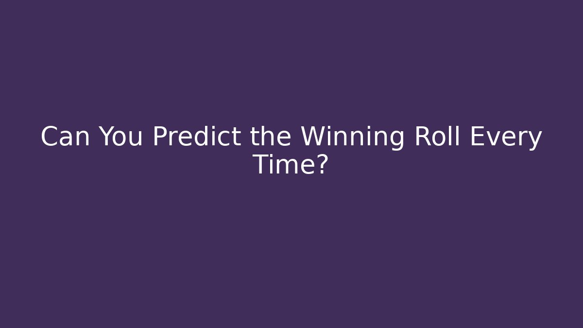 Can You Predict the Winning Roll Every Time?