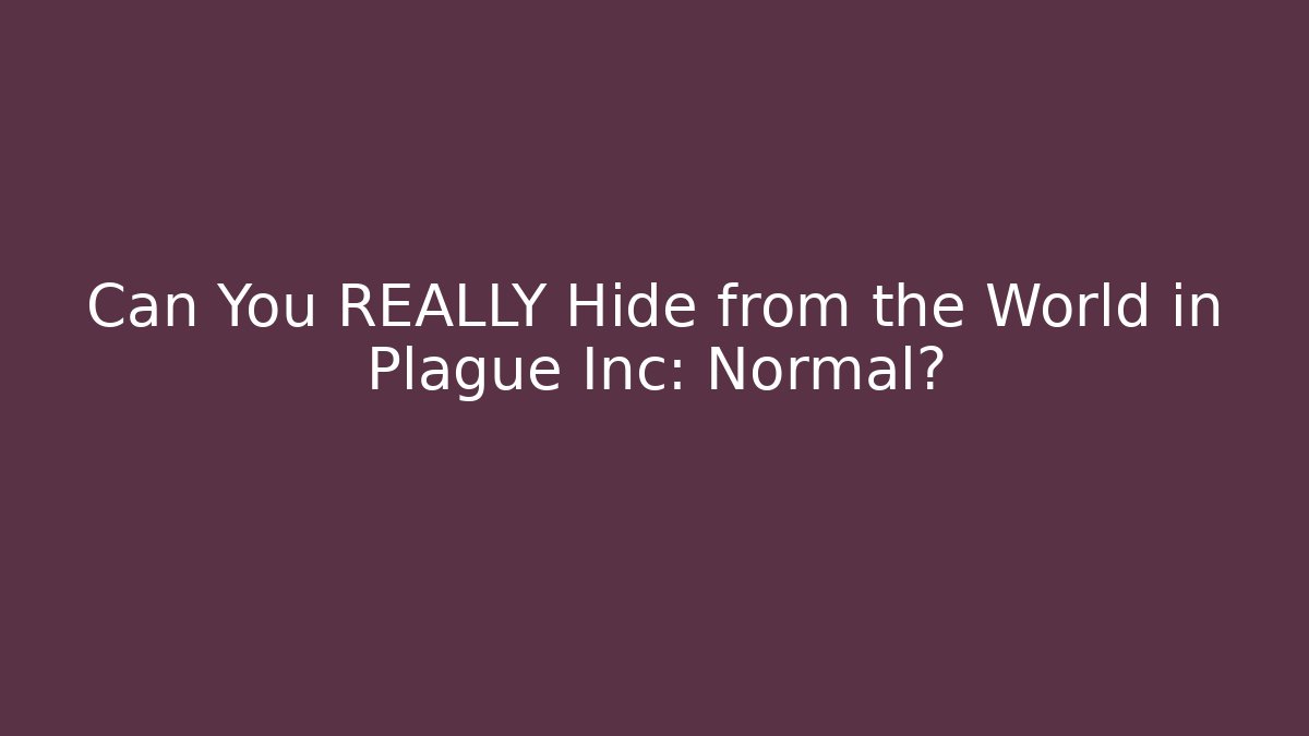 Can You REALLY Hide from the World in Plague Inc: Normal?