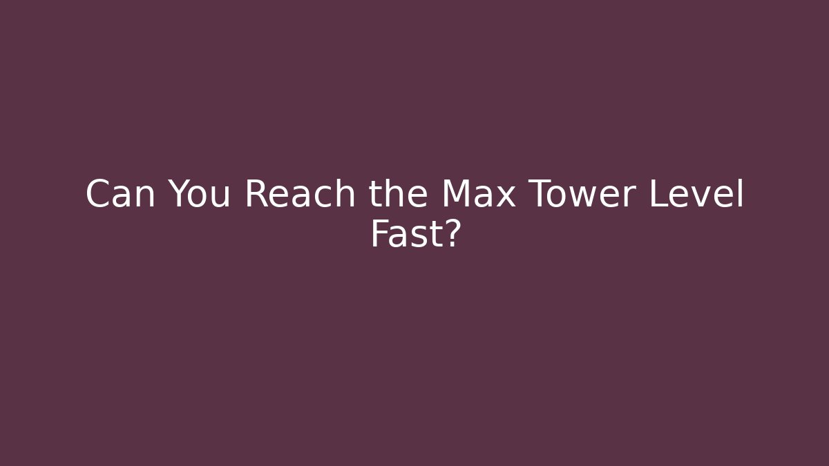 Can You Reach the Max Tower Level Fast?