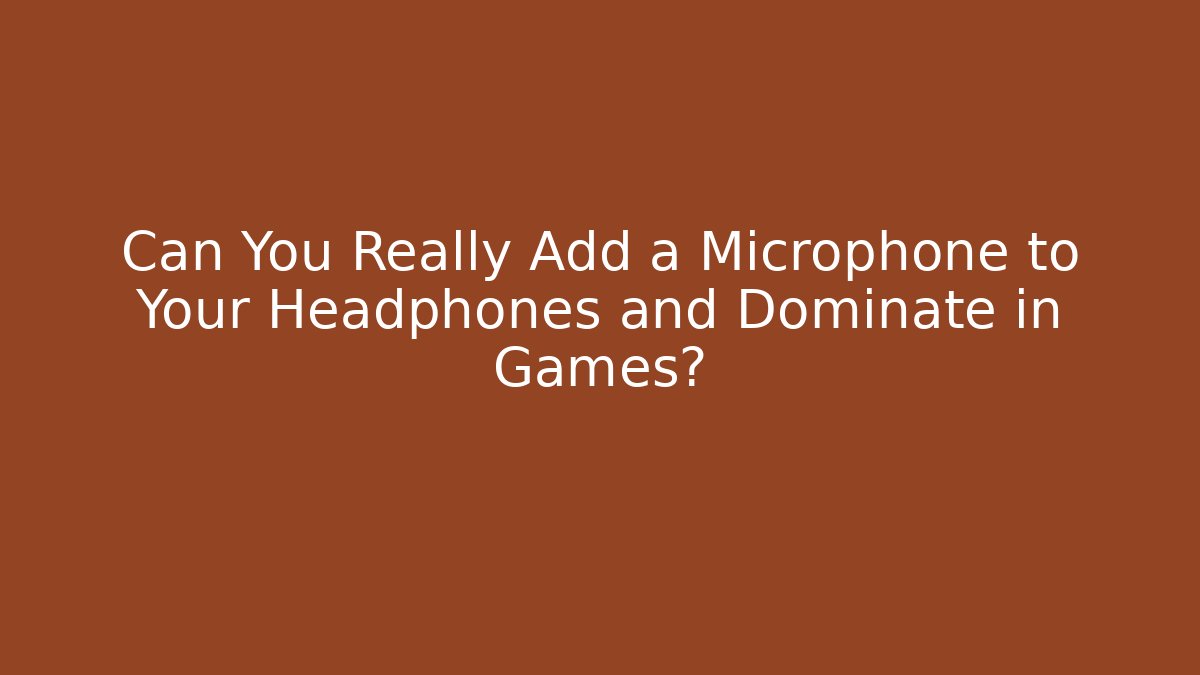Can You Really Add a Microphone to Your Headphones and Dominate in Games?