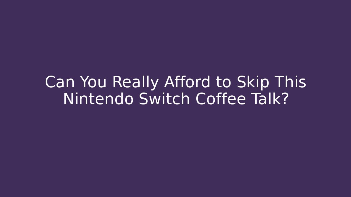 Can You Really Afford to Skip This Nintendo Switch Coffee Talk?
