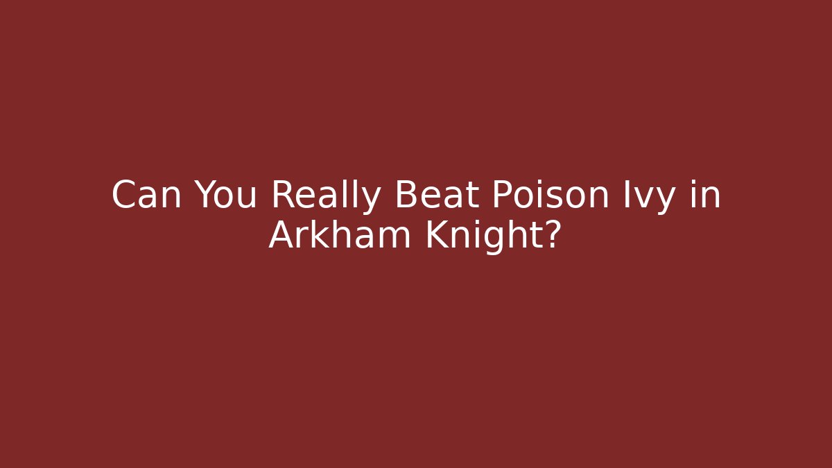 Can You Really Beat Poison Ivy in Arkham Knight?