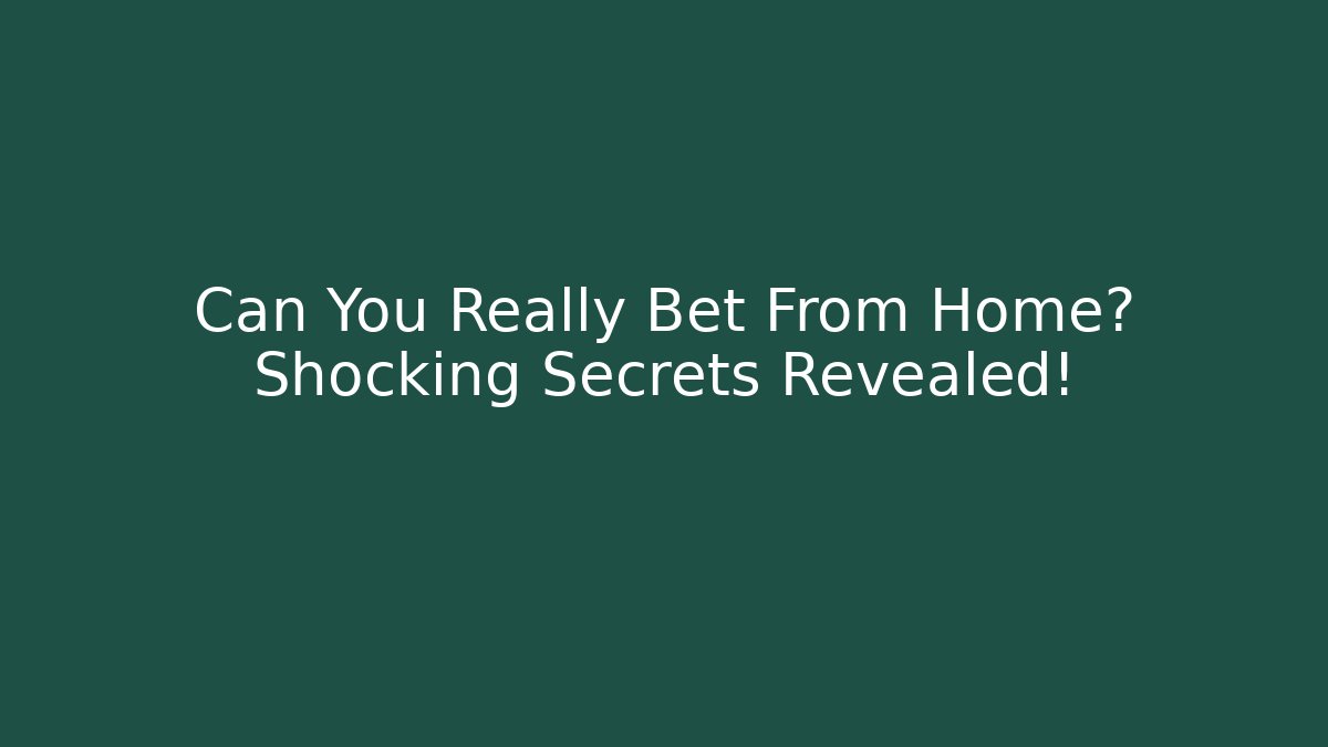 Can You Really Bet From Home? Shocking Secrets Revealed!