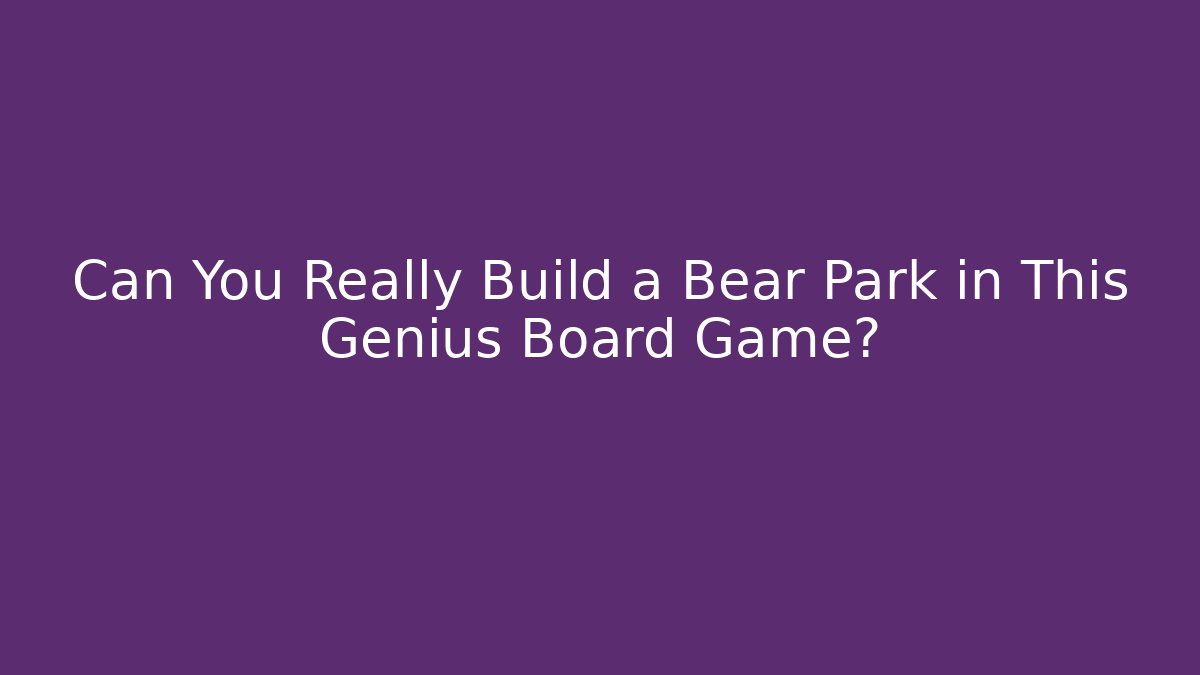 Can You Really Build a Bear Park in This Genius Board Game?