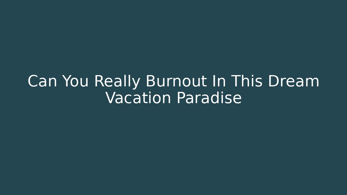 Can You Really Burnout In This Dream Vacation Paradise