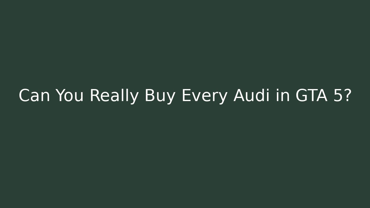 Can You Really Buy Every Audi in GTA 5?