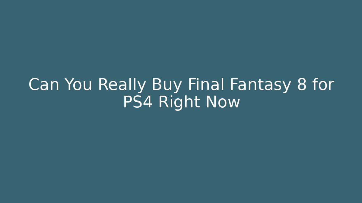 Can You Really Buy Final Fantasy 8 for PS4 Right Now