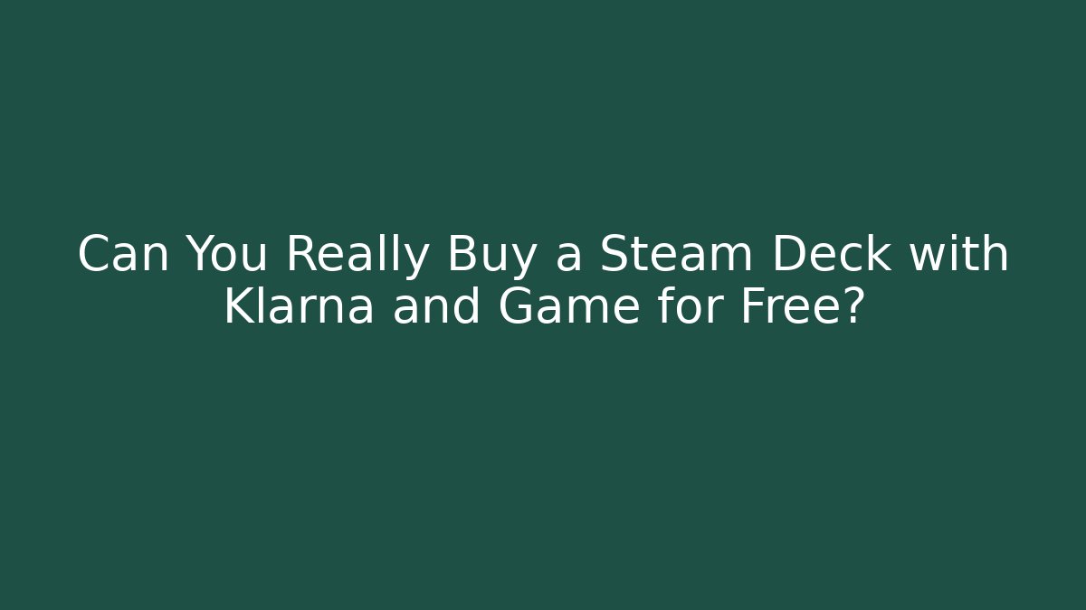 Can You Really Buy a Steam Deck with Klarna and Game for Free?