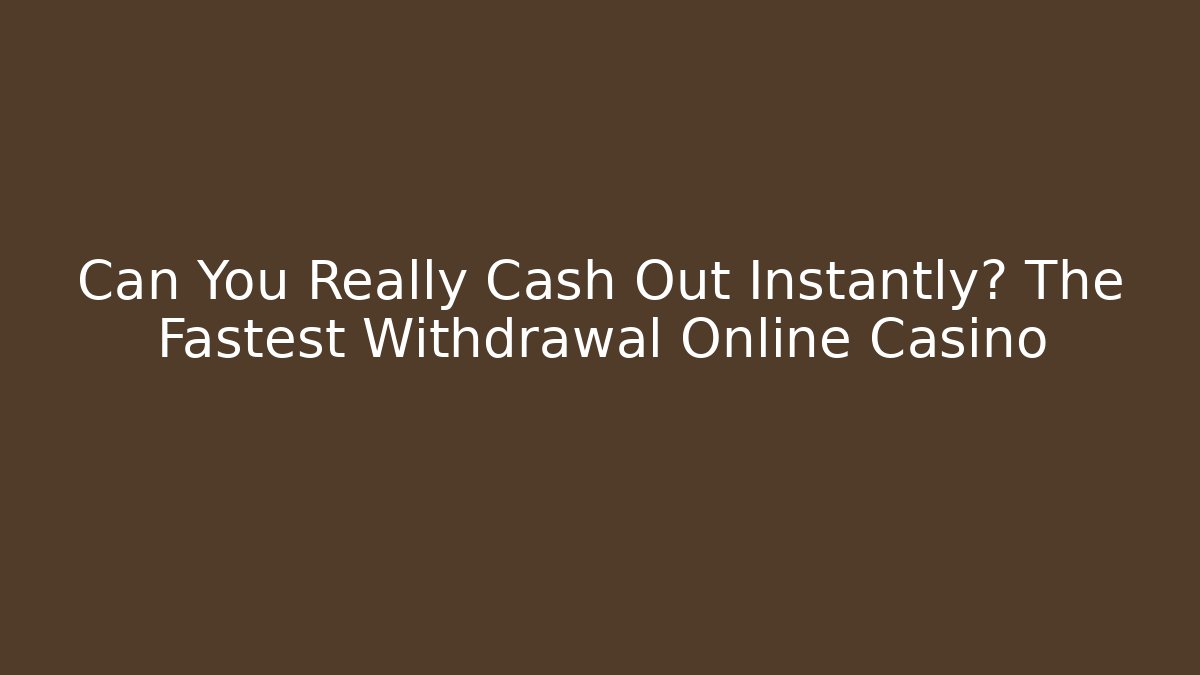Can You Really Cash Out Instantly? The Fastest Withdrawal Online Casino