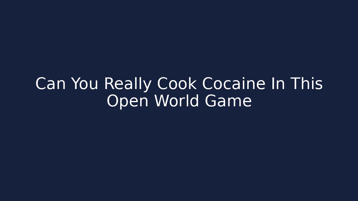 Can You Really Cook Cocaine In This Open World Game