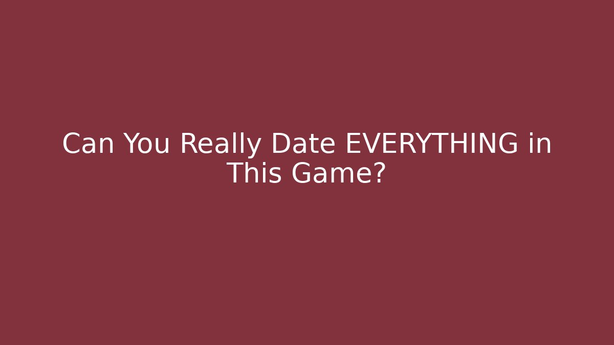 Can You Really Date EVERYTHING in This Game?