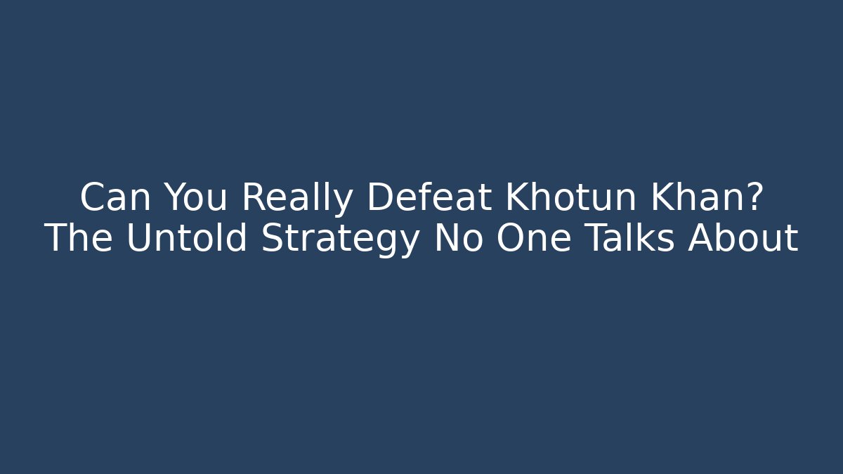 Can You Really Defeat Khotun Khan? The Untold Strategy No One Talks About