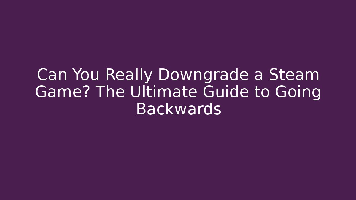 Can You Really Downgrade a Steam Game? The Ultimate Guide to Going Backwards