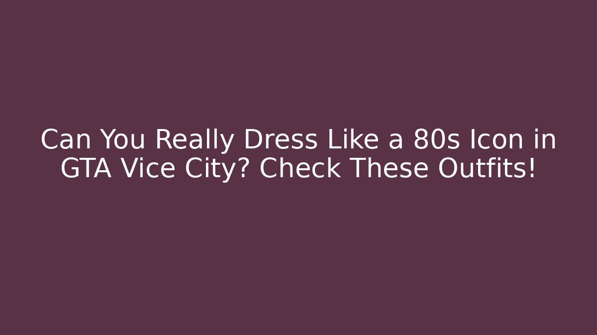 Can You Really Dress Like a 80s Icon in GTA Vice City? Check These Outfits!