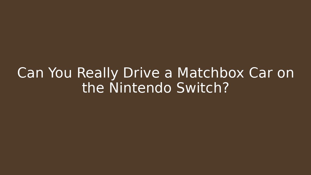 Can You Really Drive a Matchbox Car on the Nintendo Switch?