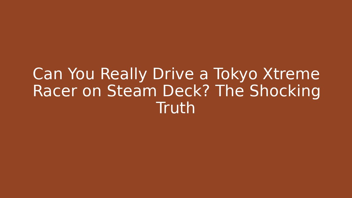Can You Really Drive a Tokyo Xtreme Racer on Steam Deck? The Shocking Truth