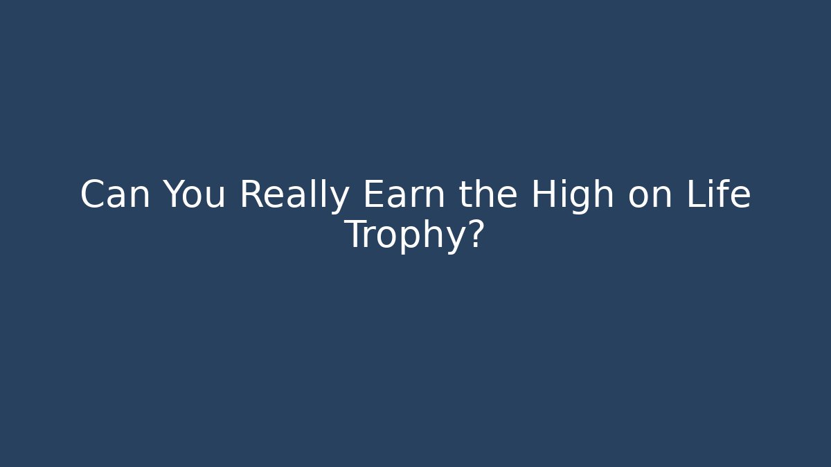 Can You Really Earn the High on Life Trophy?