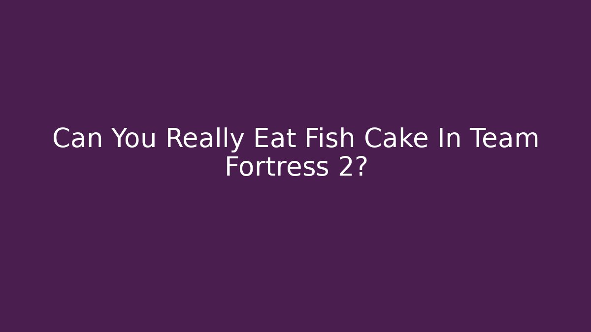 Can You Really Eat Fish Cake In Team Fortress 2?