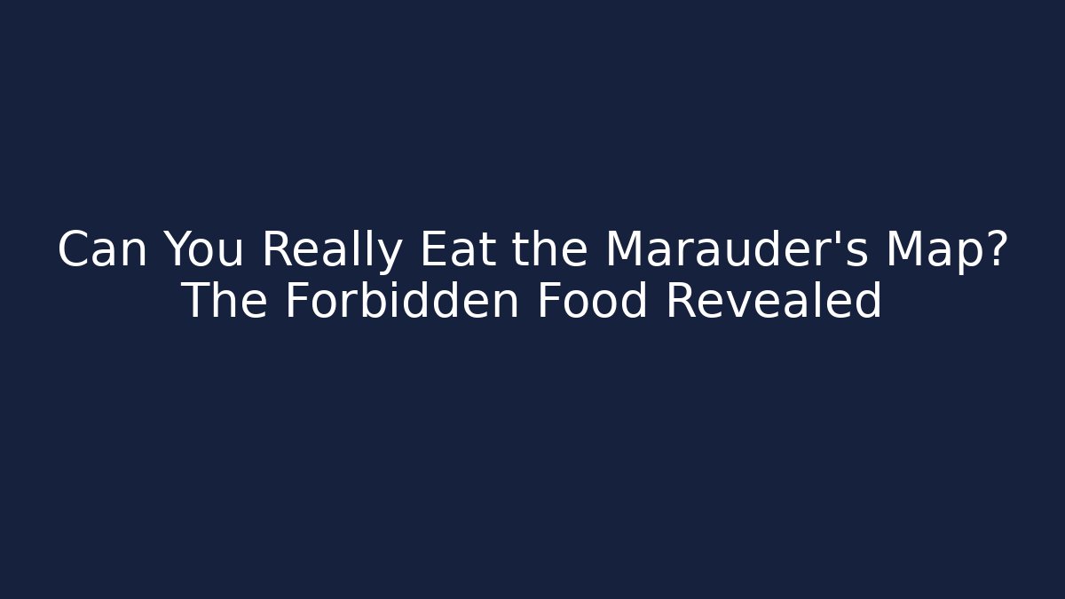 Can You Really Eat the Marauder's Map? The Forbidden Food Revealed