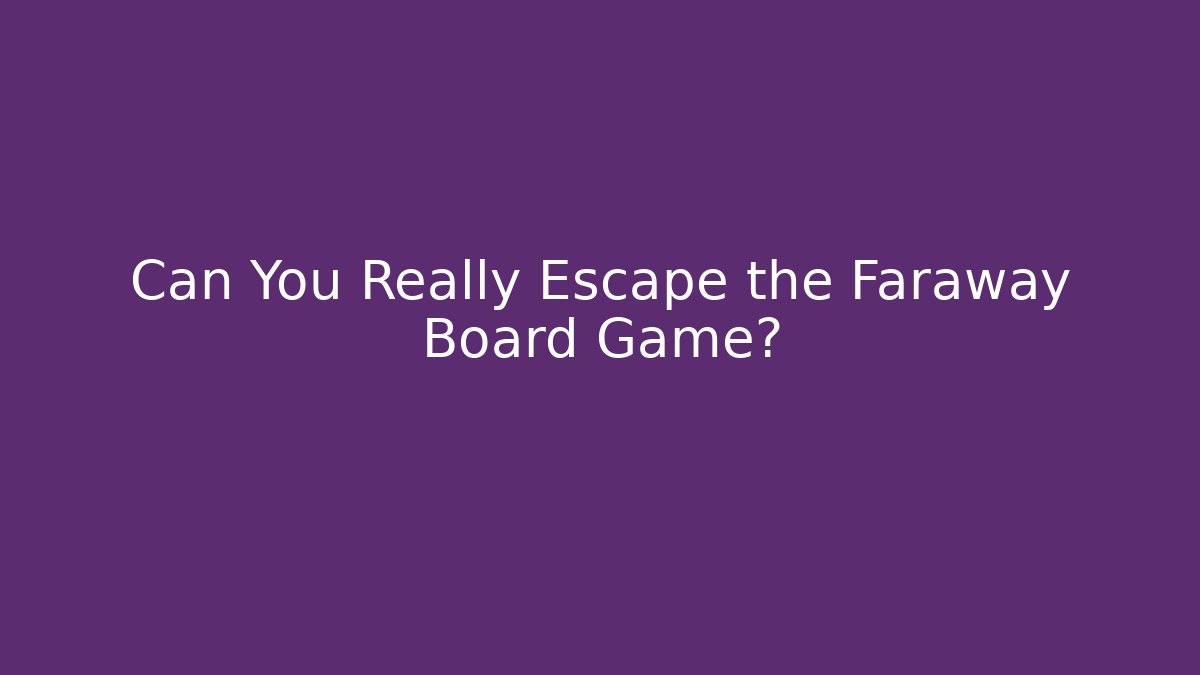 Can You Really Escape the Faraway Board Game?