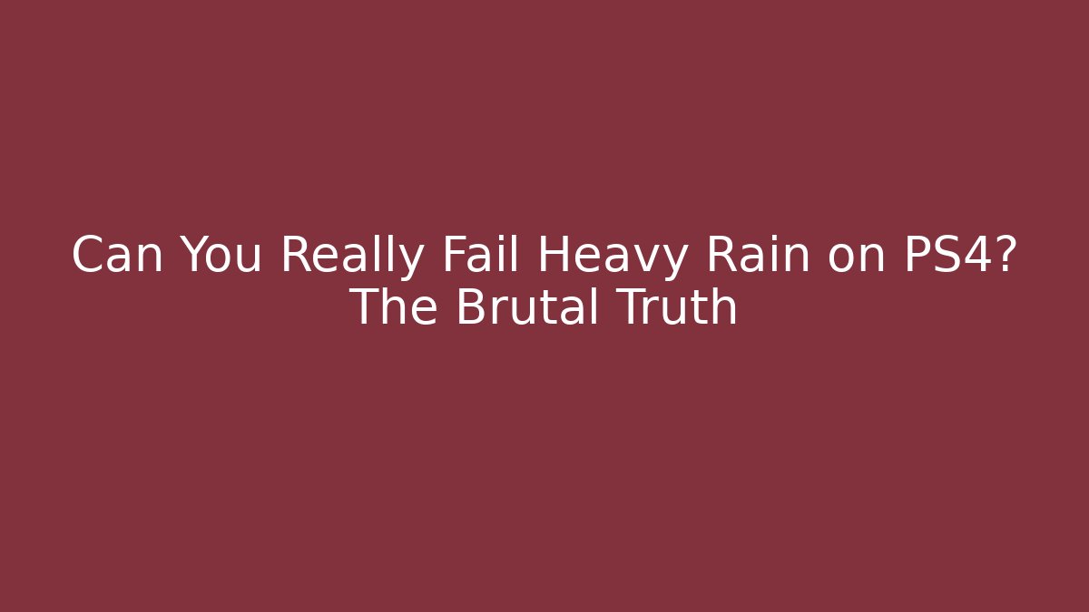 Can You Really Fail Heavy Rain on PS4? The Brutal Truth