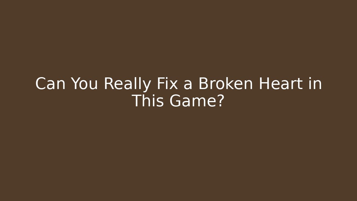 Can You Really Fix a Broken Heart in This Game? - Método de Aprovação
