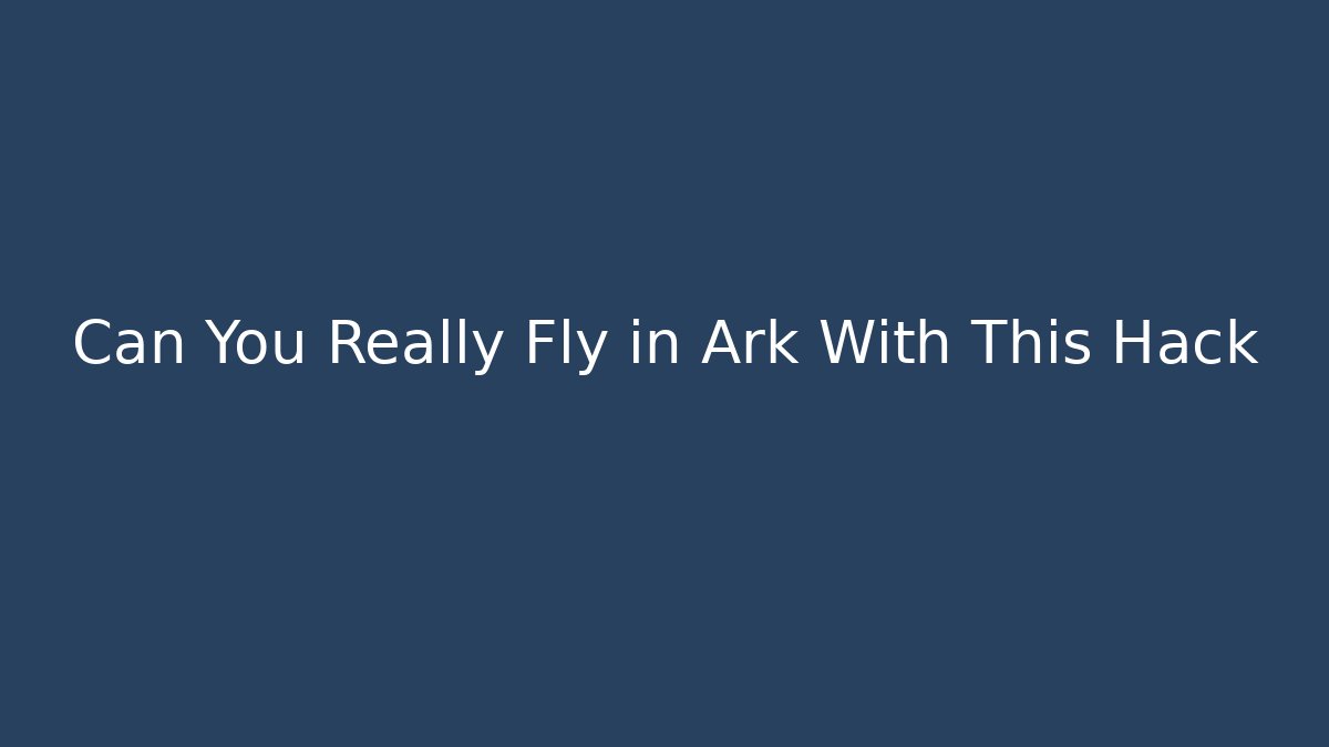 Can You Really Fly in Ark With This Hack
