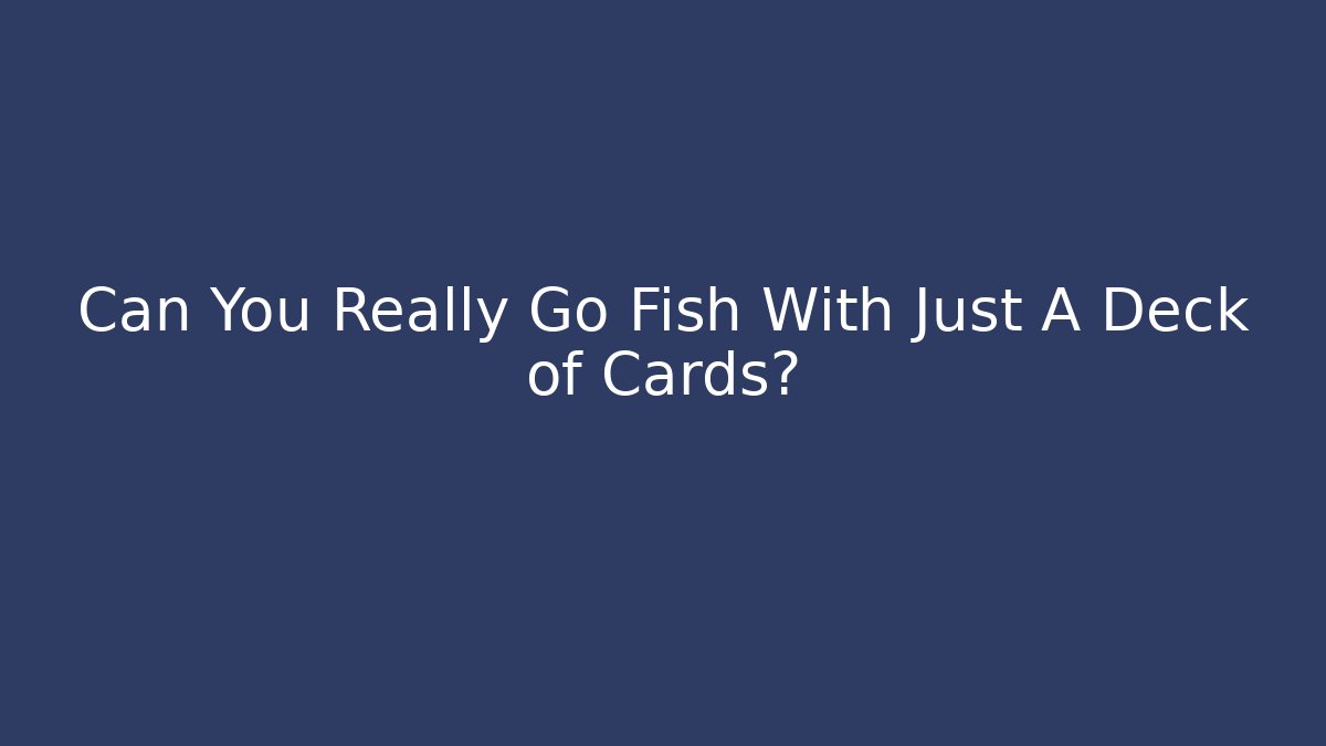 Can You Really Go Fish With Just A Deck of Cards? - Método de Aprovação