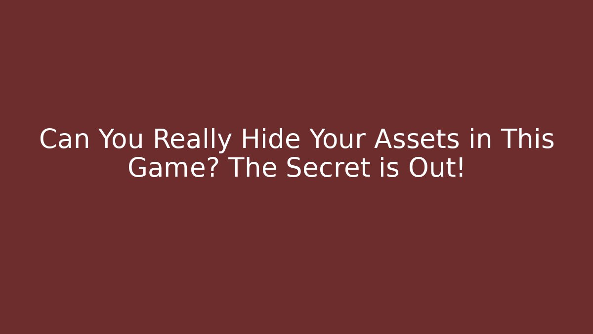 Can You Really Hide Your Assets in This Game? The Secret is Out!
