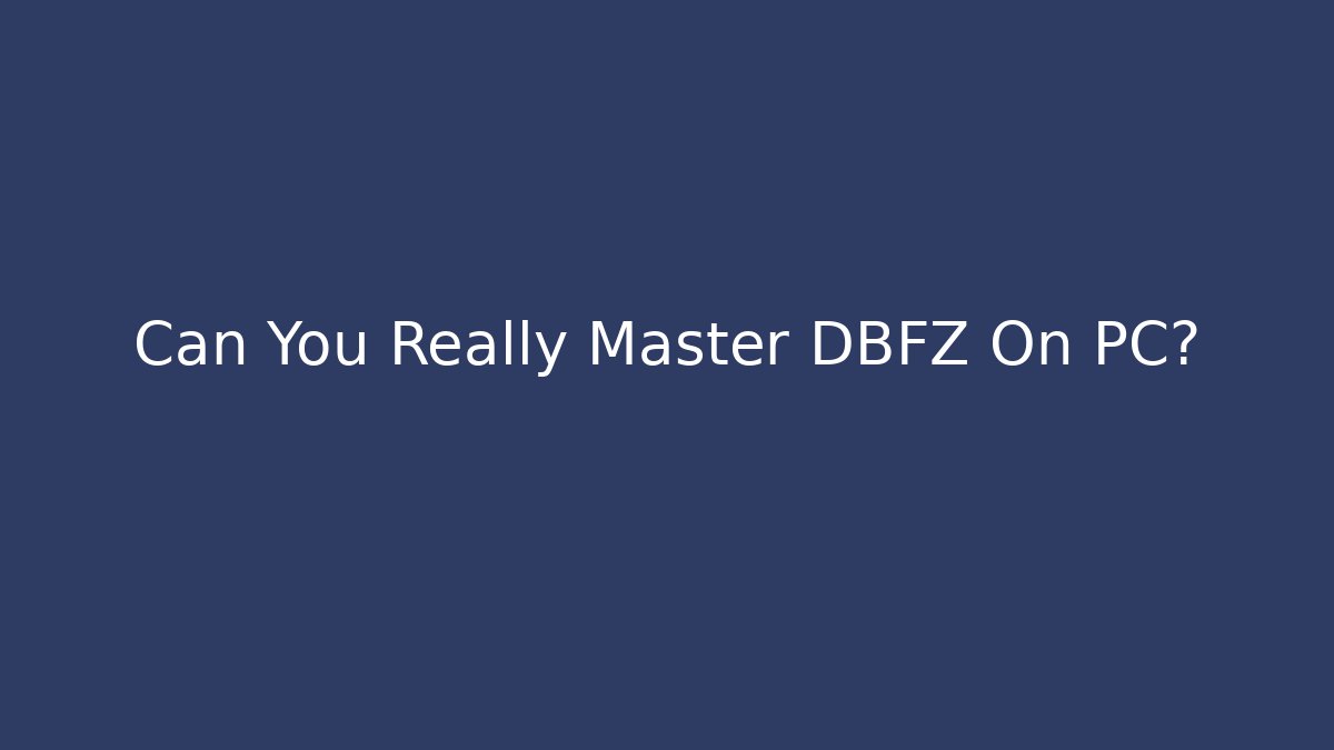 Can You Really Master DBFZ On PC?