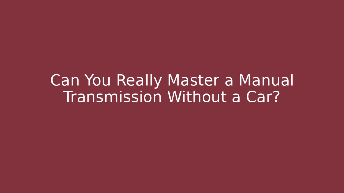 Can You Really Master a Manual Transmission Without a Car? - Método de Aprovação